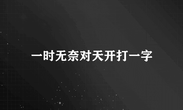 一时无奈对天开打一字