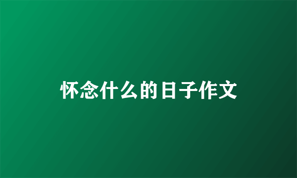 怀念什么的日子作文