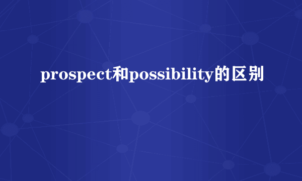 prospect和possibility的区别