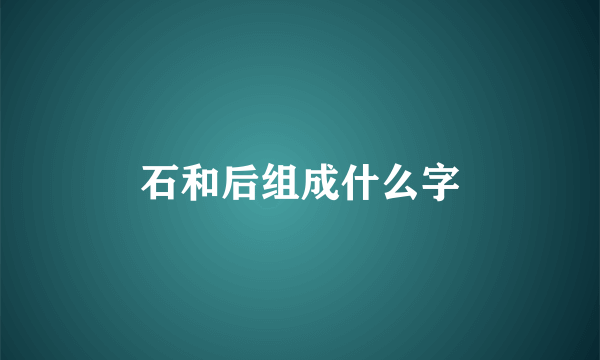 石和后组成什么字