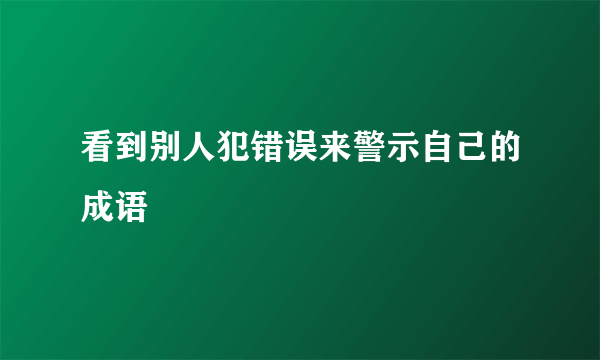 看到别人犯错误来警示自己的成语
