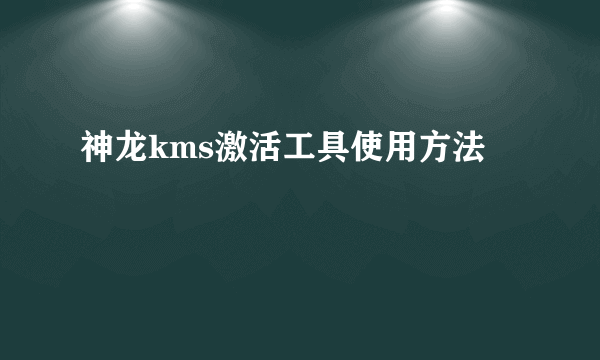 神龙kms激活工具使用方法