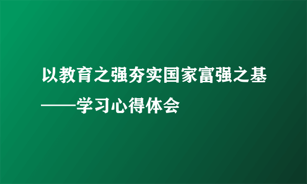 以教育之强夯实国家富强之基——学习心得体会