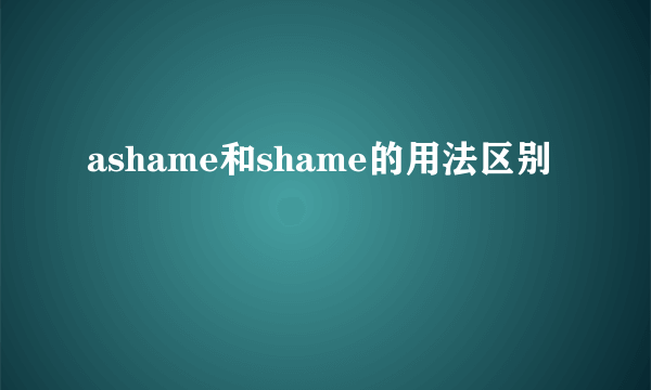 ashame和shame的用法区别