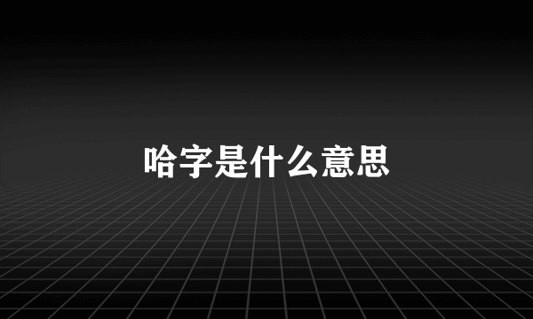 哈字是什么意思