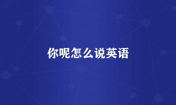 你呢怎么说英语