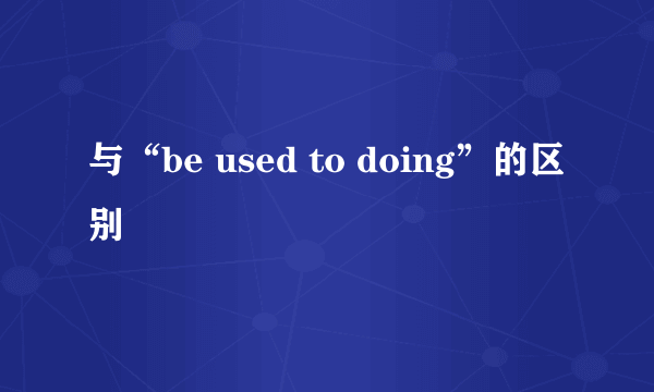 与“be used to doing”的区别
