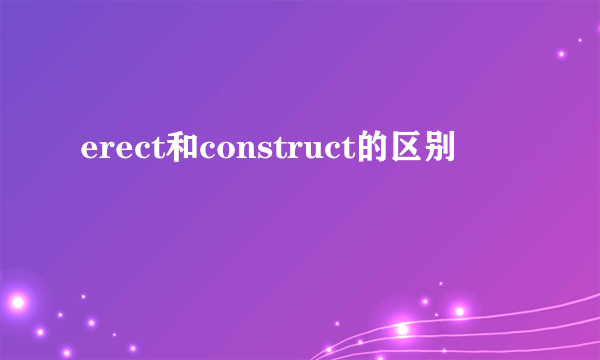 erect和construct的区别