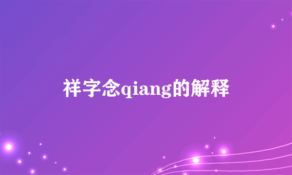 祥字念qiang的解释