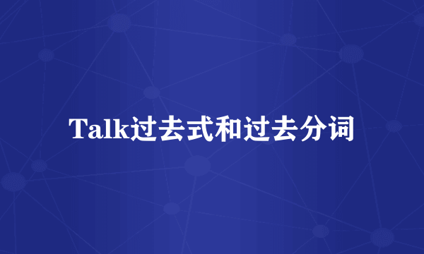 Talk过去式和过去分词