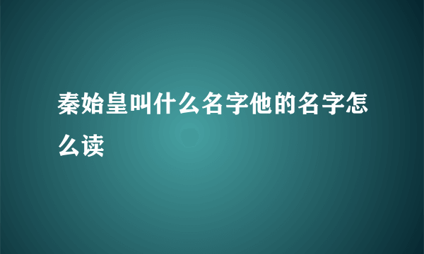 秦始皇叫什么名字他的名字怎么读