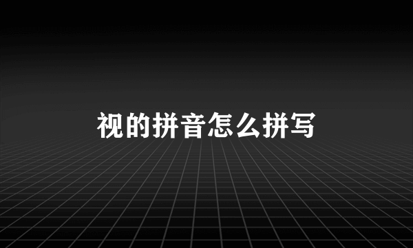视的拼音怎么拼写