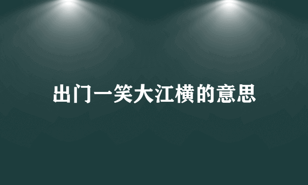 出门一笑大江横的意思