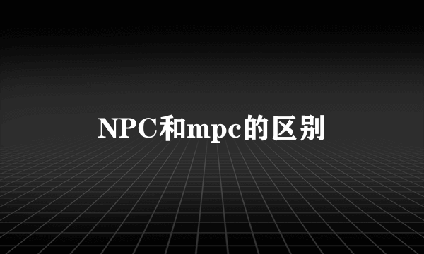 NPC和mpc的区别