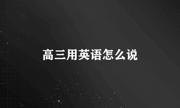 高三用英语怎么说