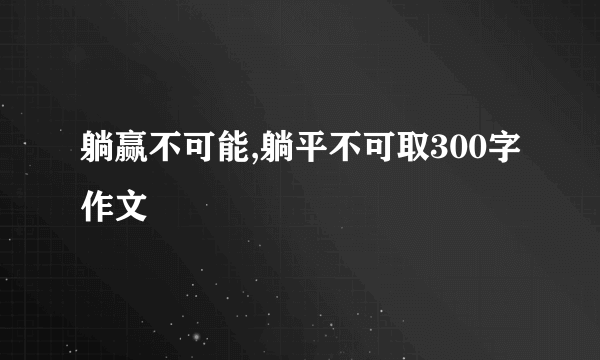 躺赢不可能,躺平不可取300字作文