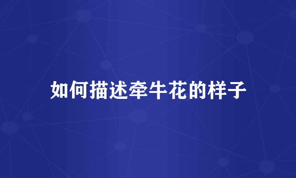 如何描述牵牛花的样子