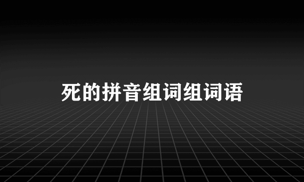 死的拼音组词组词语