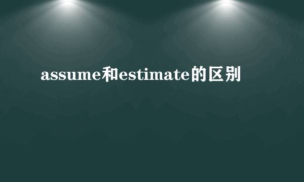 assume和estimate的区别