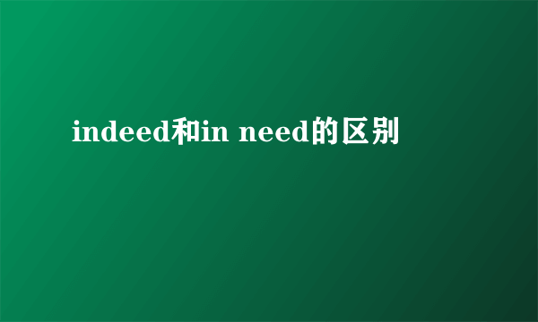 indeed和in need的区别