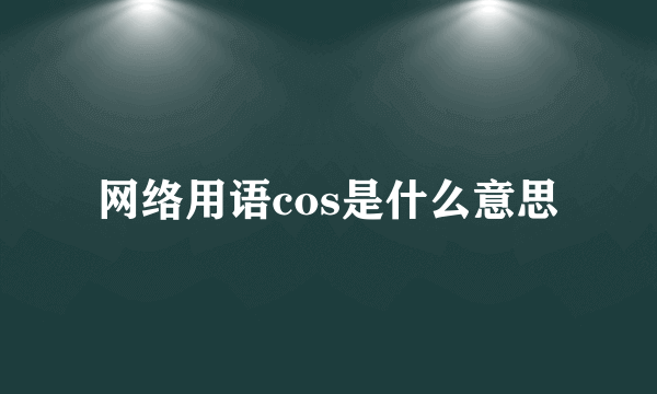 网络用语cos是什么意思