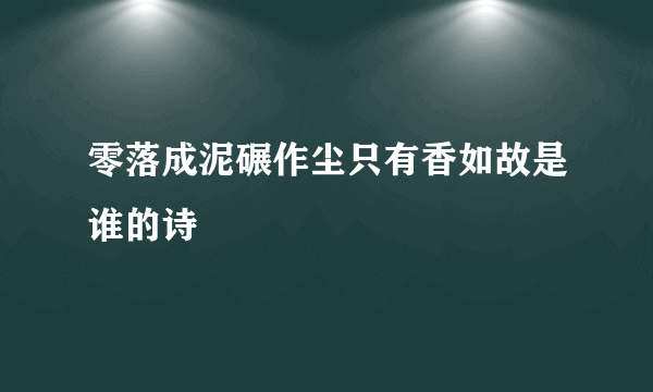零落成泥碾作尘只有香如故是谁的诗