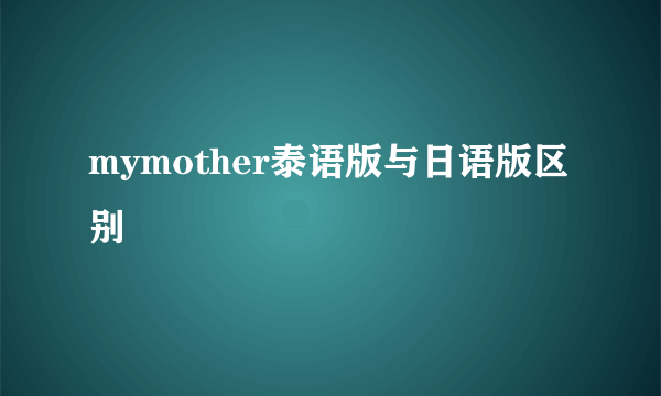 mymother泰语版与日语版区别