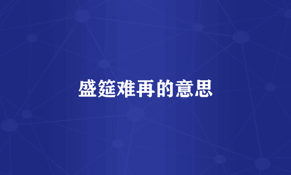 盛筵难再的意思