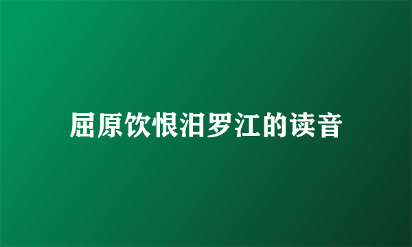 屈原饮恨汨罗江的读音