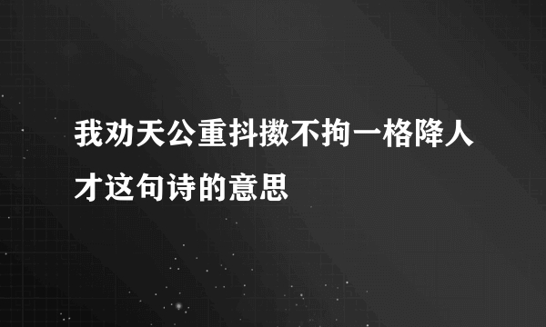 我劝天公重抖擞不拘一格降人才这句诗的意思
