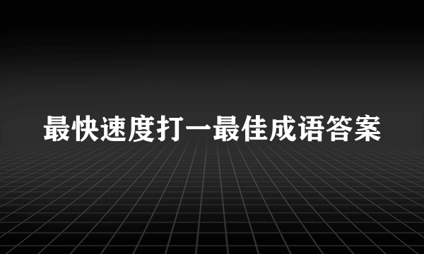 最快速度打一最佳成语答案