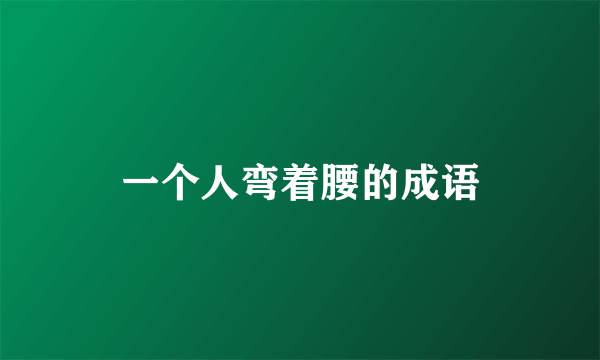 一个人弯着腰的成语