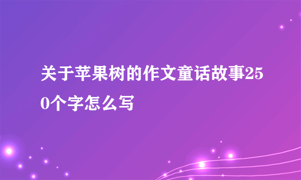 关于苹果树的作文童话故事250个字怎么写