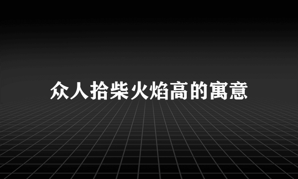 众人拾柴火焰高的寓意