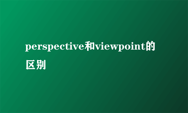 perspective和viewpoint的区别