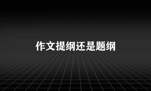 作文提纲还是题纲
