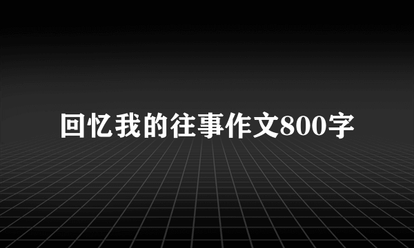 回忆我的往事作文800字