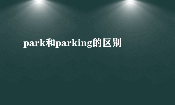 park和parking的区别