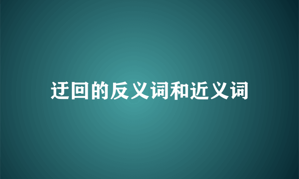 迂回的反义词和近义词