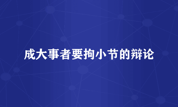 成大事者要拘小节的辩论