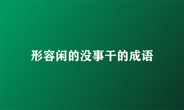 形容闲的没事干的成语