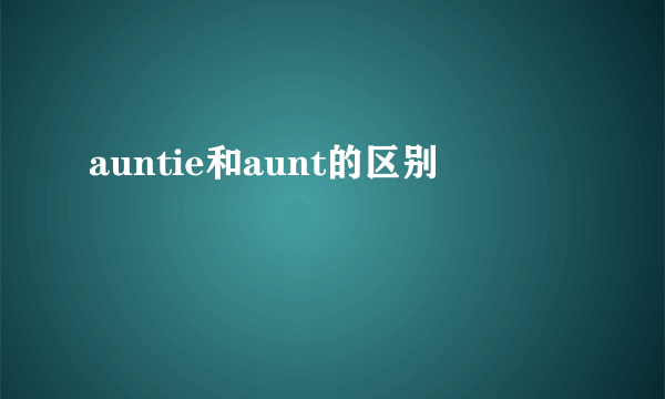 auntie和aunt的区别