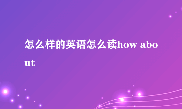 怎么样的英语怎么读how about