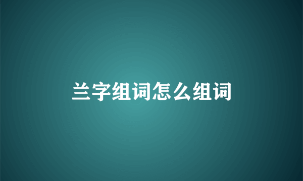 兰字组词怎么组词