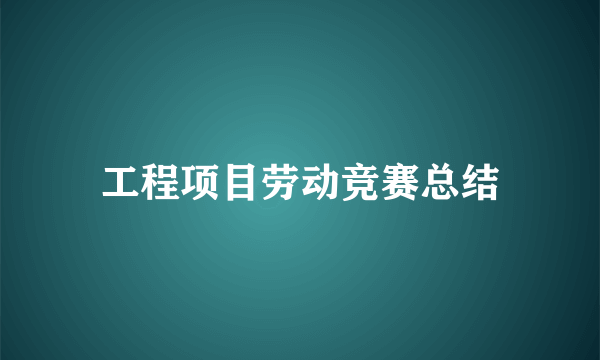 工程项目劳动竞赛总结