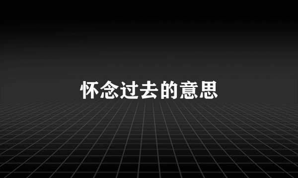 怀念过去的意思