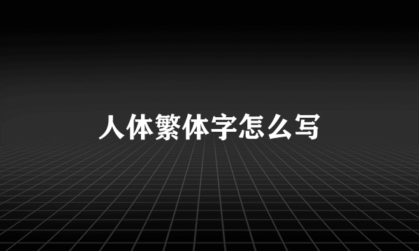 人体繁体字怎么写