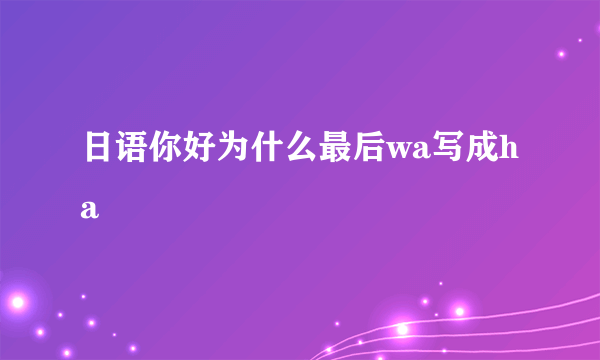 日语你好为什么最后wa写成ha