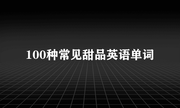 100种常见甜品英语单词