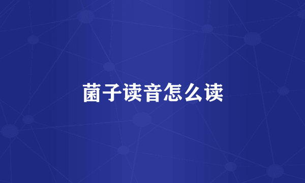 菌子读音怎么读